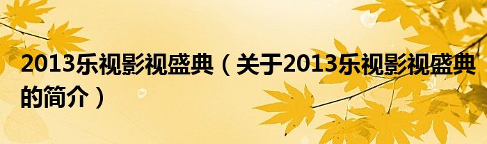 2013樂視影視盛典（關(guān)于2013樂視影視盛典的簡介）