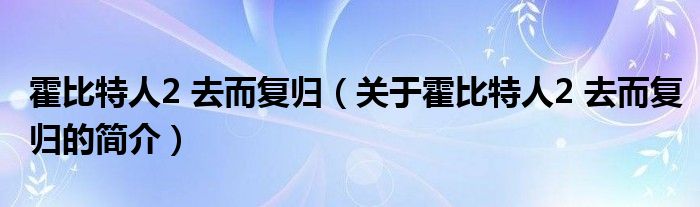 霍比特人2 去而復歸（關于霍比特人2 去而復歸的簡介）